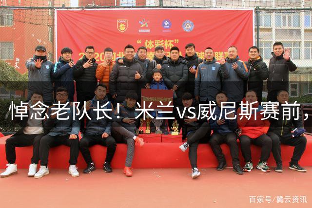 悼念老队长！米兰vs威尼斯赛前，圣西罗举行致敬仪式